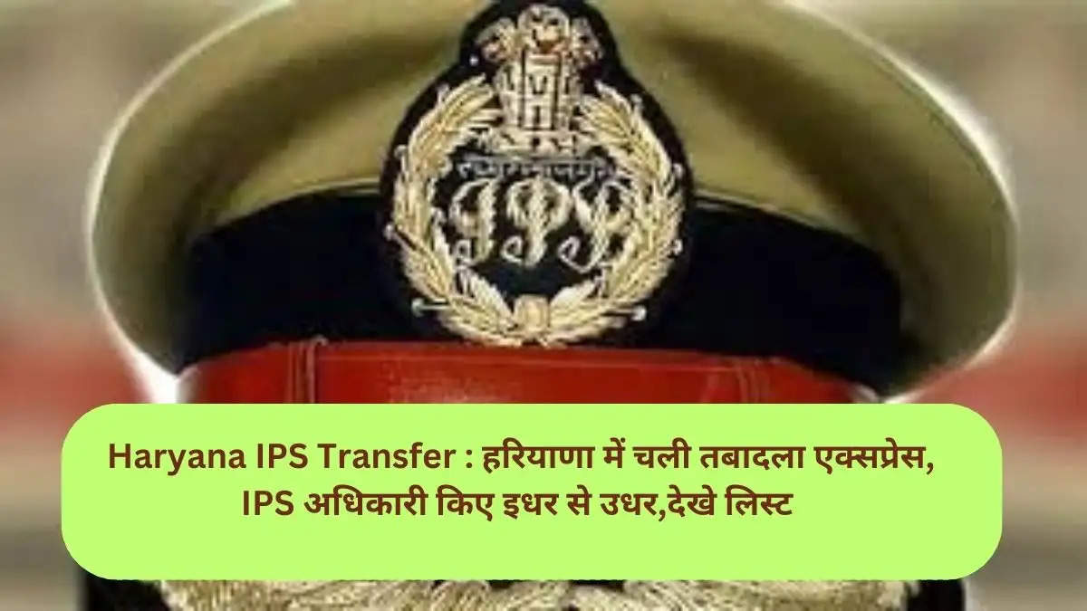 Haryana IPS Transfer : हरियाणा में  चली तबादला एक्सप्रेस, IPS अधिकारी किए इधर से उधर,देखे लिस्ट 