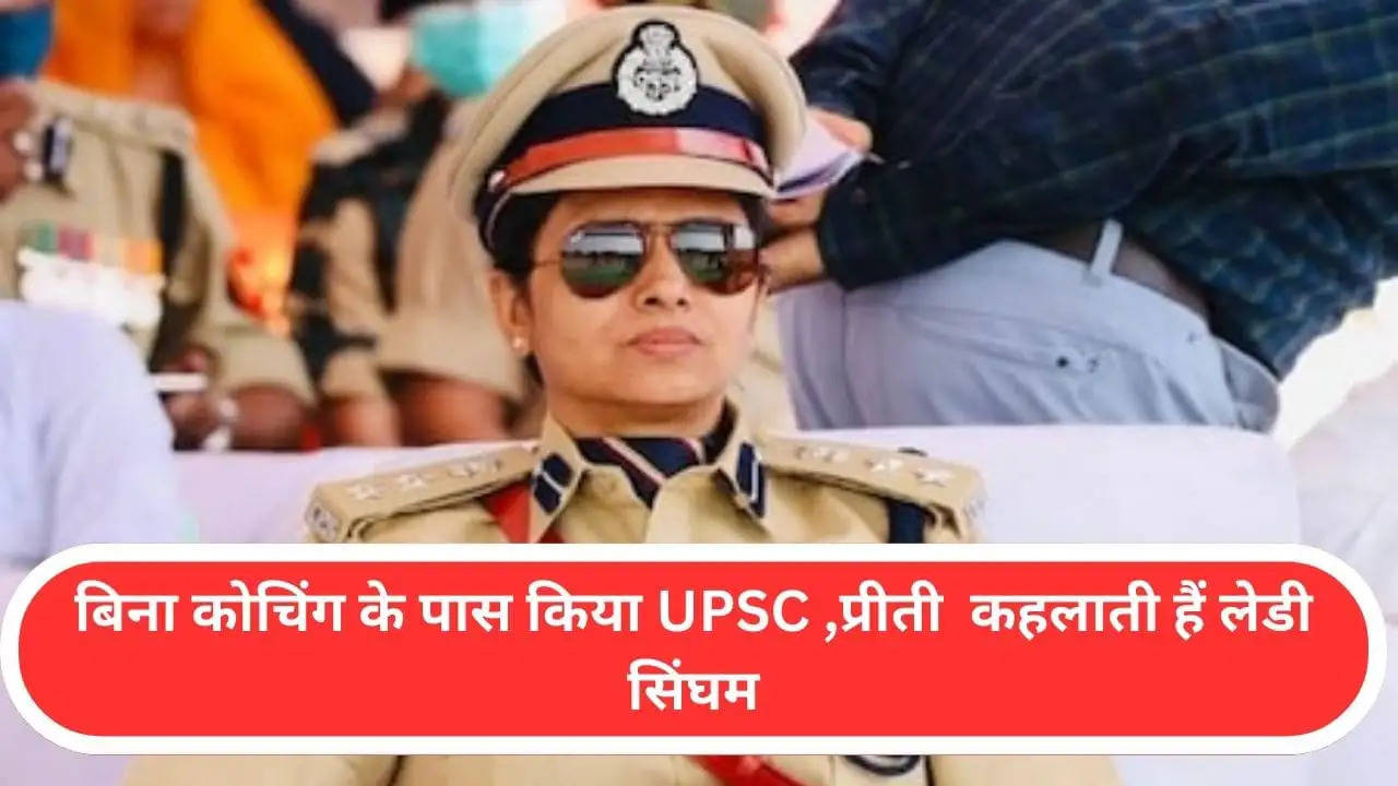 बिना कोचिंग के पास किया UPSC ,प्रीती  कहलाती हैं लेडी सिंघम