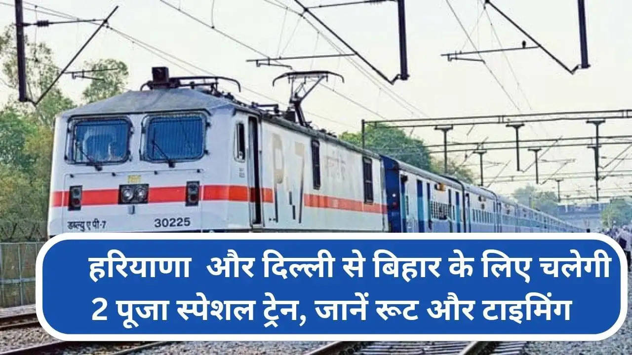हरियाणा  और दिल्ली से बिहार के लिए चलेगी 2 पूजा स्पेशल ट्रेन, जानें रूट और टाइमिंग